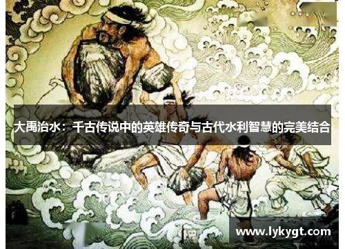 大禹治水：千古传说中的英雄传奇与古代水利智慧的完美结合