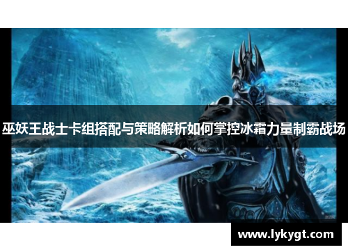 巫妖王战士卡组搭配与策略解析如何掌控冰霜力量制霸战场