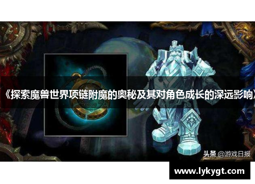 《探索魔兽世界项链附魔的奥秘及其对角色成长的深远影响》