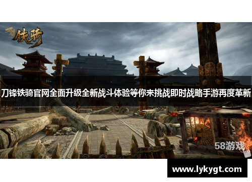 刀锋铁骑官网全面升级全新战斗体验等你来挑战即时战略手游再度革新