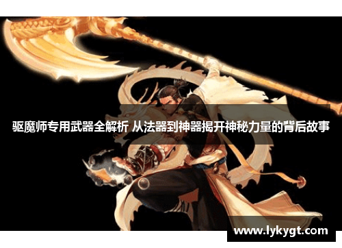 驱魔师专用武器全解析 从法器到神器揭开神秘力量的背后故事