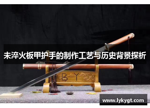 未淬火板甲护手的制作工艺与历史背景探析